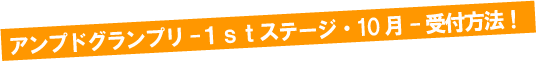 アンプドグランプリ1stステージ・10月 受付方法!