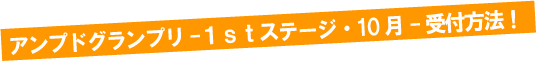 アンプドグランプリ1ｓｔステージ・10月　受付方法！