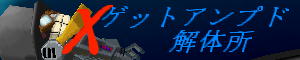 ゲットアンプドX解体所